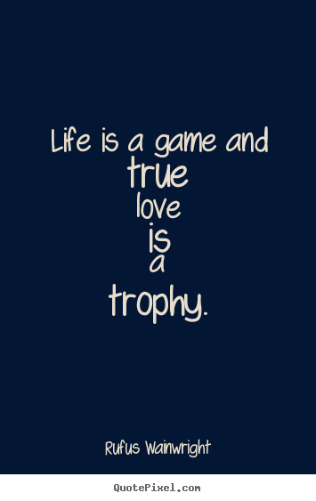 Quotes about love - Life is a game and true love is a trophy.