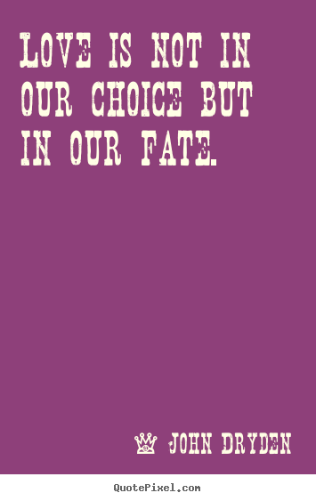 John Dryden picture quotes - Love is not in our choice but in our fate.  - Love quotes