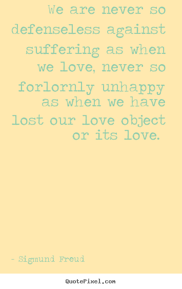 Love quote - We are never so defenseless against suffering as when we love,..