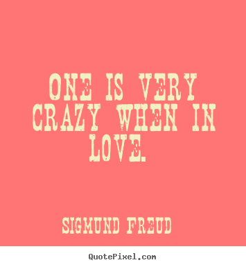 Quotes about love - One is very crazy when in love.