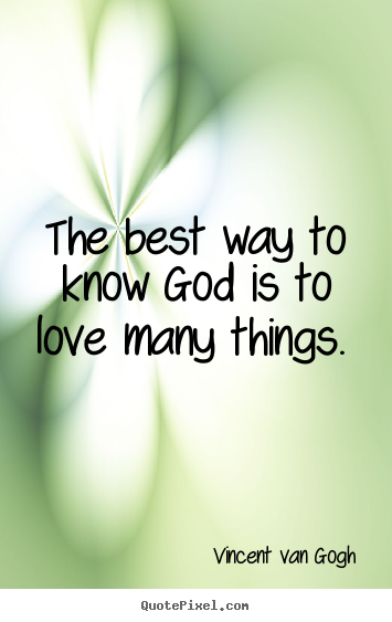 Diy pictures sayings about love - The best way to know god is to love many things...
