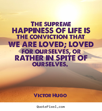 Quote about love - The supreme happiness of life is the conviction that we are loved;..
