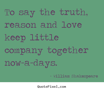 Quote about love - To say the truth, reason and love keep little company..