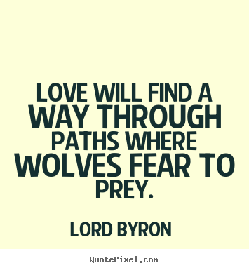 Lord Byron  picture quote - Love will find a way through paths where wolves fear to prey. - Love quote