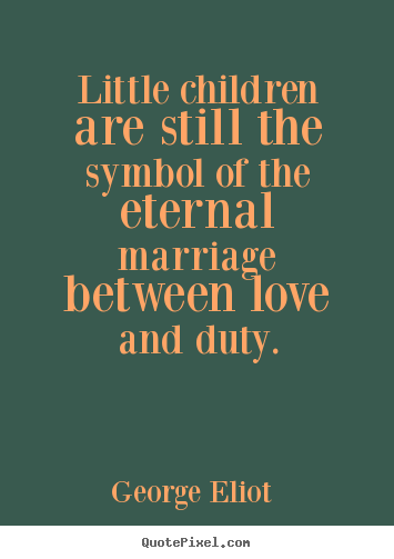 Little children are still the symbol of the eternal marriage between.. George Eliot   love quotes