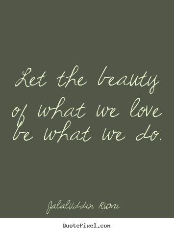 Create graphic photo quote about love - Let the beauty of what we love be what we do.
