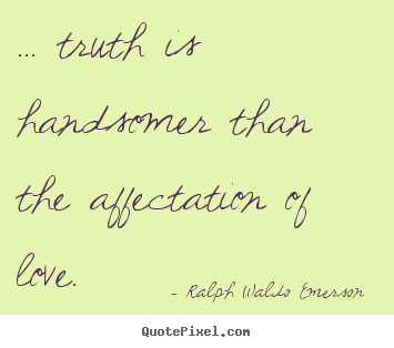 Ralph Waldo Emerson  picture quotes - ... truth is handsomer than the affectation.. - Love quotes