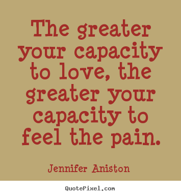 Quote about love - The greater your capacity to love, the greater your..