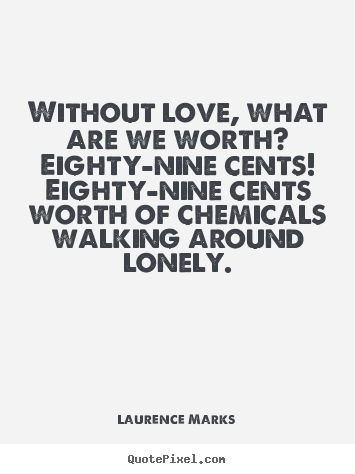 Without love, what are we worth?  eighty-nine cents! .. Laurence Marks  love quotes