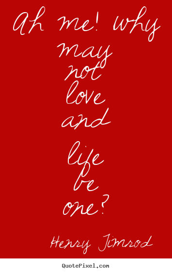 Henry Timrod photo quotes - Ah me! why may not love and life be one? - Love quote