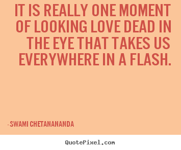 Love quotes - It is really one moment of looking love dead in the eye..