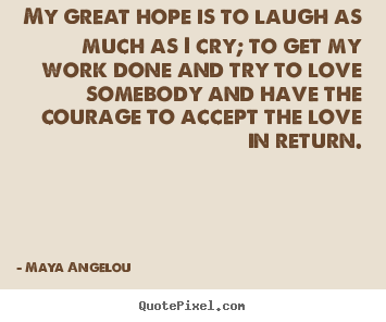 Quotes about love - My great hope is to laugh as much as i cry; to get my work done and try..