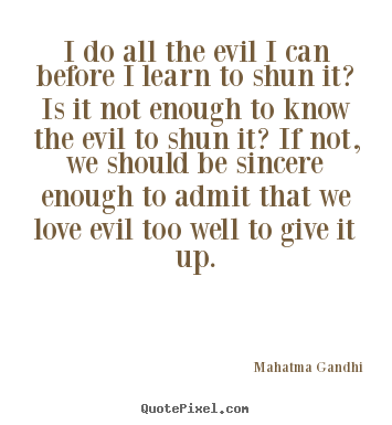 Love quotes - I do all the evil i can before i learn to shun it? is it not..