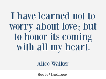 Diy picture quotes about love - I have learned not to worry about love; but to honor..