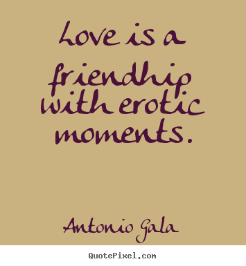 Quotes about love - Love is a friendhip with erotic moments.