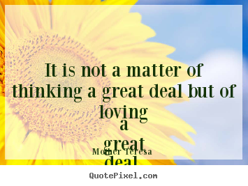 Love quotes - It is not a matter of thinking a great deal but of loving a..