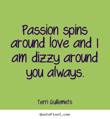 Quote about love - Passion spins around love and i am dizzy around..