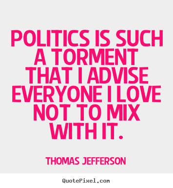 Thomas Jefferson picture quotes - Politics is such a torment that i advise everyone.. - Love quotes