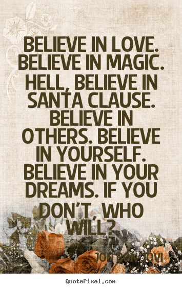 Believe in love. believe in magic. hell, believe.. Jon Bon Jovi top love quotes