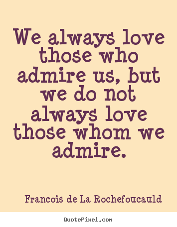 We always love those who admire us, but we do not always love those whom.. Francois De La Rochefoucauld  love quotes