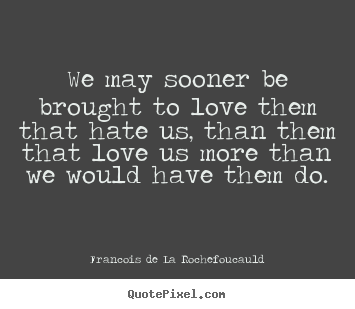 Francois De La Rochefoucauld picture quotes - We may sooner be brought to love them that hate us, than them that love.. - Love quotes