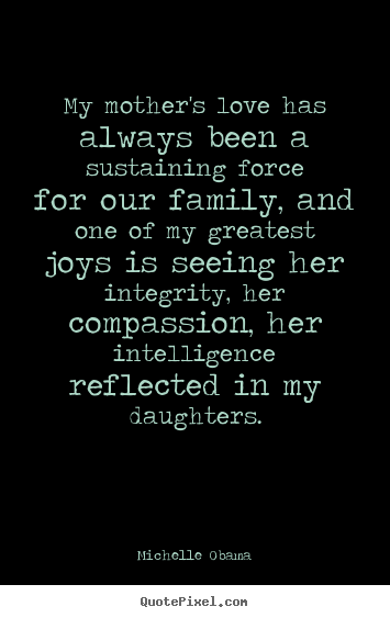 My mother's love has always been a sustaining force for our.. Michelle Obama great love quotes