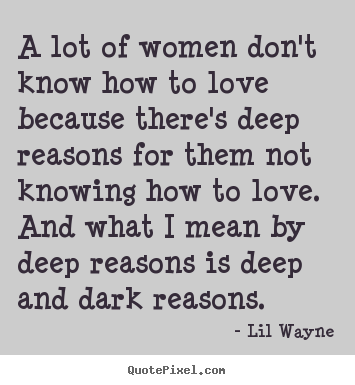 Love quotes - A lot of women don't know how to love because there's deep reasons for..