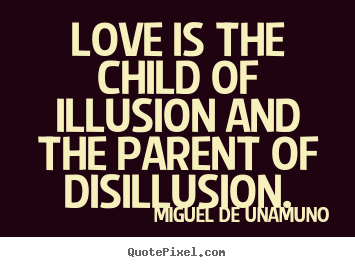 Love is the child of illusion and the parent of disillusion. Miguel De Unamuno famous love quotes
