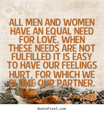 John Gray poster quote - All men and women have an equal need for love. when.. - Love quotes