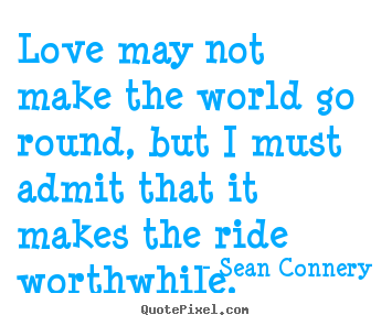 Sean Connery picture quotes - Love may not make the world go round, but i must admit.. - Love quote