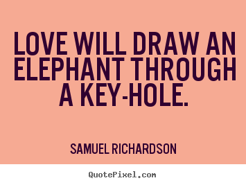 Quotes about love - Love will draw an elephant through a key-hole.
