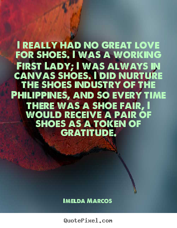Create graphic picture quotes about love - I really had no great love for shoes. i was a..