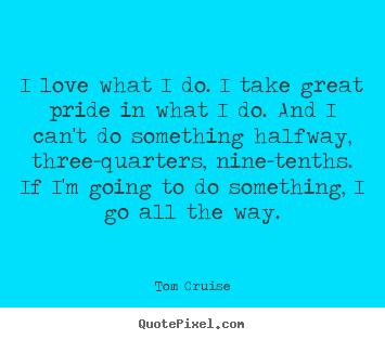 How to make photo quotes about love - I love what i do. i take great pride in what i do. and i can't..