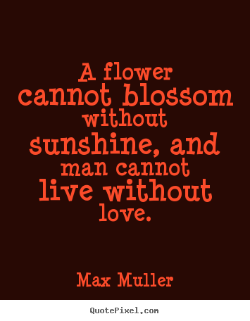 Create graphic image quotes about love - A flower cannot blossom without sunshine, and man cannot..