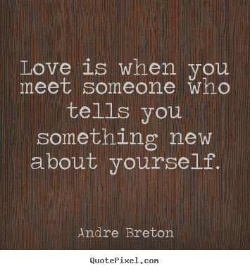 Diy image quotes about love - Love is when you meet someone who tells you something new about..