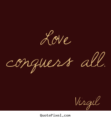 Love quotes - Love conquers all.