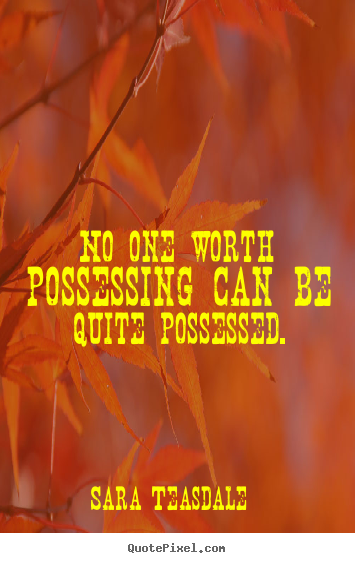 Love quotes - No one worth possessing can be quite possessed.