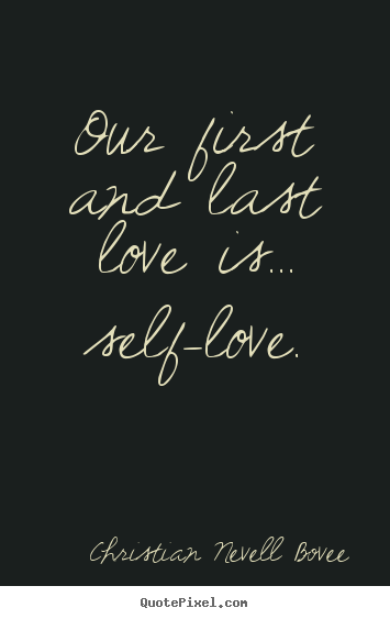 Christian Nevell Bovee picture quote - Our first and last love is... self-love. - Love quotes