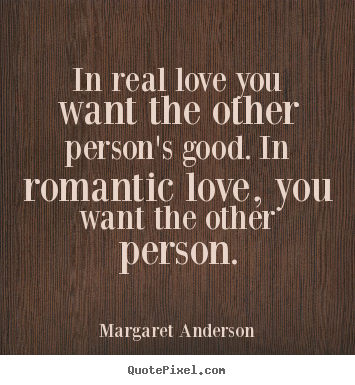 Love quotes - In real love you want the other person's good. in romantic..