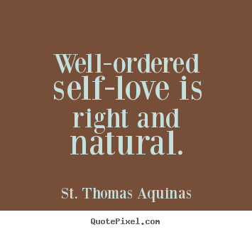 Create picture quotes about love - Well-ordered self-love is right and natural.