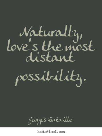 Georges Bataille picture quotes - Naturally, love's the most distant possibility. - Love quote