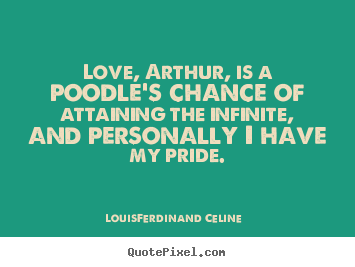 Louis-Ferdinand Celine picture quotes - Love, arthur, is a poodle's chance of attaining the.. - Love quote