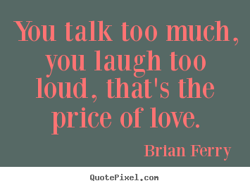 Customize photo quote about love - You talk too much, you laugh too loud, that's the price of love.