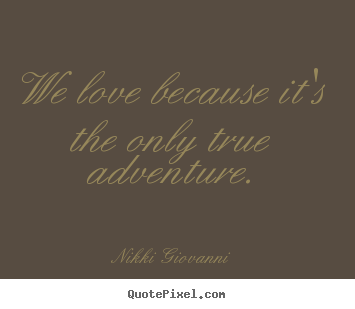 Sayings about love - We love because it's the only true adventure.