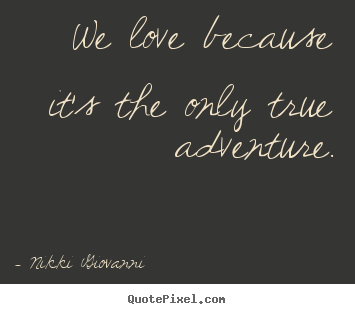 Diy picture quotes about love - We love because it's the only true adventure.