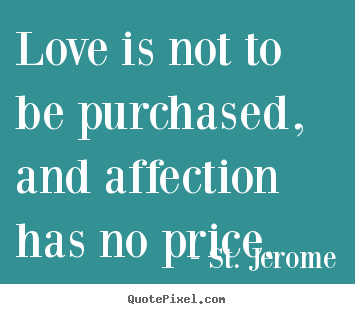 Love is not to be purchased, and affection has no price. St. Jerome greatest love quote