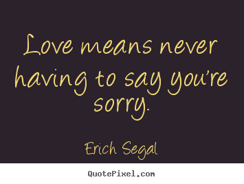 Create your own picture quotes about love - Love means never having to say you're sorry.