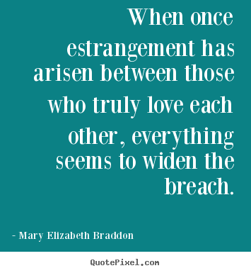 Design your own picture quotes about love - When once estrangement has arisen between those..