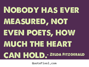 Nobody has ever measured, not even poets, how much the heart can.. Zelda Fitzgerald famous love quotes