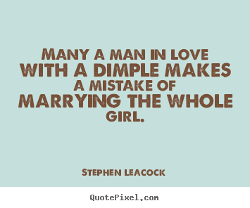 Many a man in love with a dimple makes a mistake.. Stephen Leacock good love quotes